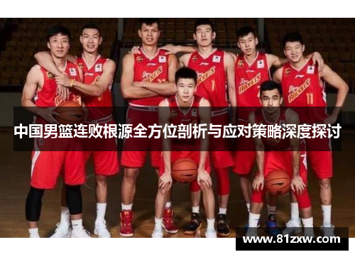 中国男篮连败根源全方位剖析与应对策略深度探讨