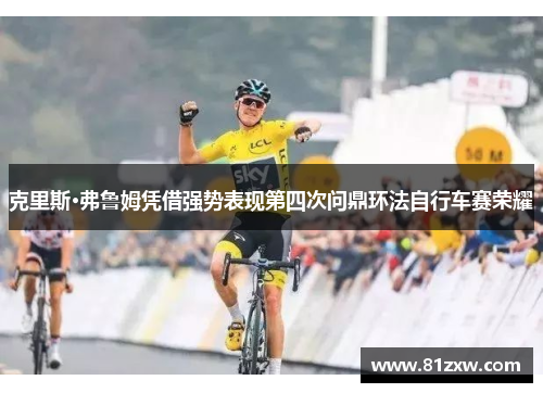 克里斯·弗鲁姆凭借强势表现第四次问鼎环法自行车赛荣耀