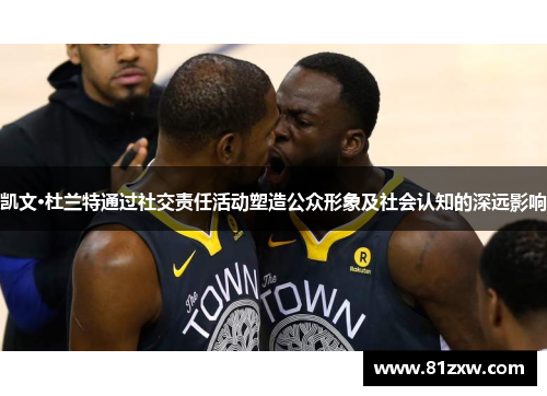 凯文·杜兰特通过社交责任活动塑造公众形象及社会认知的深远影响