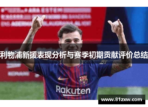 利物浦新援表现分析与赛季初期贡献评价总结