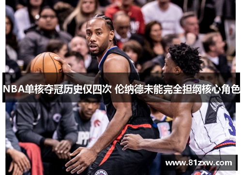 NBA单核夺冠历史仅四次 伦纳德未能完全担纲核心角色