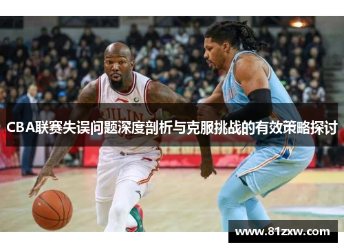 CBA联赛失误问题深度剖析与克服挑战的有效策略探讨