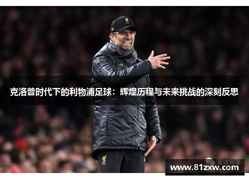 克洛普时代下的利物浦足球：辉煌历程与未来挑战的深刻反思