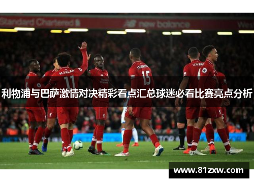 利物浦与巴萨激情对决精彩看点汇总球迷必看比赛亮点分析