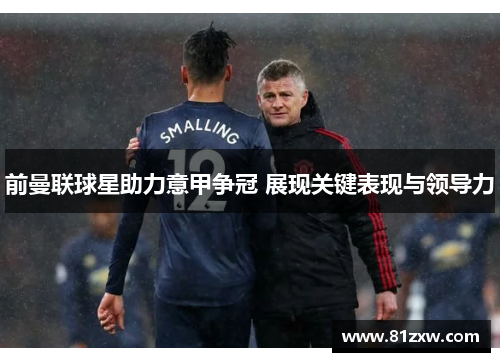 前曼联球星助力意甲争冠 展现关键表现与领导力