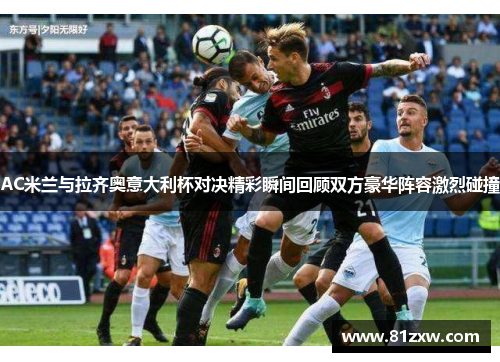 AC米兰与拉齐奥意大利杯对决精彩瞬间回顾双方豪华阵容激烈碰撞