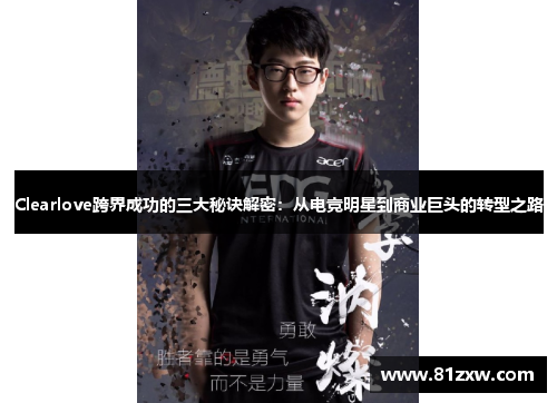 Clearlove跨界成功的三大秘诀解密：从电竞明星到商业巨头的转型之路