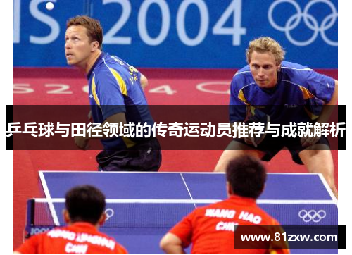 乒乓球与田径领域的传奇运动员推荐与成就解析