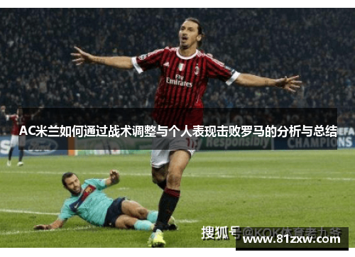 AC米兰如何通过战术调整与个人表现击败罗马的分析与总结