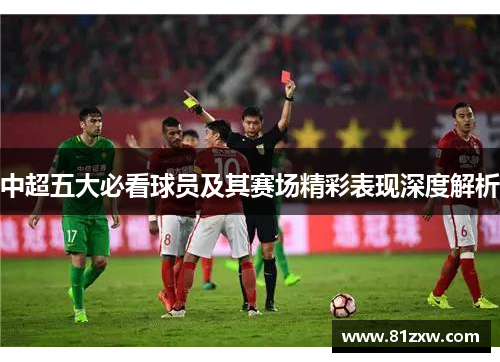 中超五大必看球员及其赛场精彩表现深度解析
