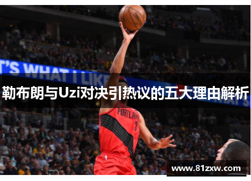 勒布朗与Uzi对决引热议的五大理由解析
