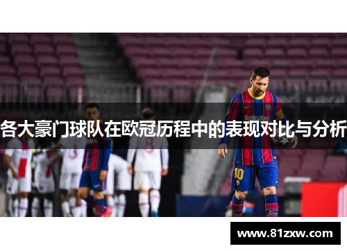 各大豪门球队在欧冠历程中的表现对比与分析
