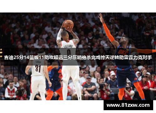 吉迪25分14篮板11助攻超远三分压哨绝杀完成惊天逆转助雷霆力克对手