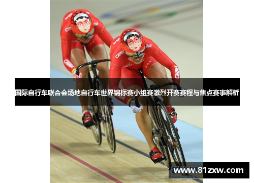 国际自行车联合会场地自行车世界锦标赛小组赛激烈开赛赛程与焦点赛事解析