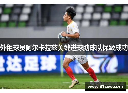 外租球员阿尔卡拉兹关键进球助球队保级成功