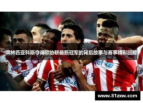 奥林匹亚科斯夺得欧协联最新冠军的背后故事与赛事精彩回顾