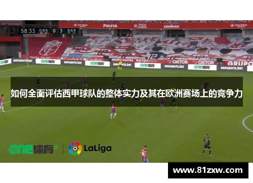 如何全面评估西甲球队的整体实力及其在欧洲赛场上的竞争力