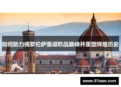 如何助力佛罗伦萨重返欧战巅峰并重塑辉煌历史 如何助力佛罗伦萨重返欧战巅峰并重塑辉煌历史