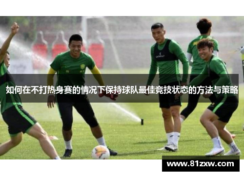 如何在不打热身赛的情况下保持球队最佳竞技状态的方法与策略 如何在不打热身赛的情况下保持球队最佳竞技状态的方法与策略