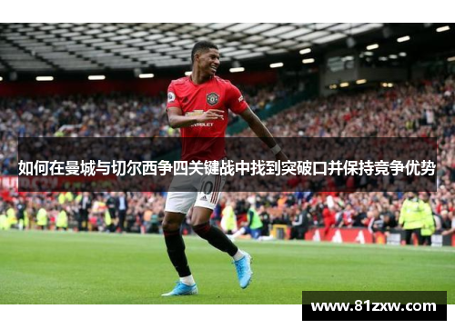 如何在曼城与切尔西争四关键战中找到突破口并保持竞争优势