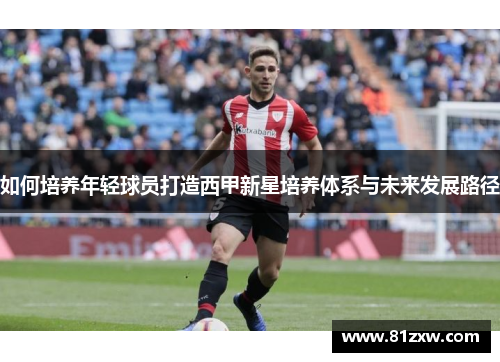 如何培养年轻球员打造西甲新星培养体系与未来发展路径