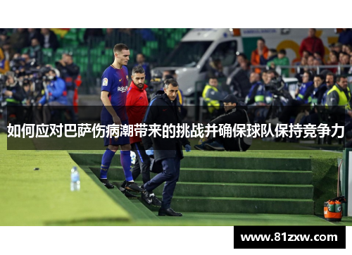 如何应对巴萨伤病潮带来的挑战并确保球队保持竞争力 如何应对巴萨伤病潮带来的挑战并确保球队保持竞争力
