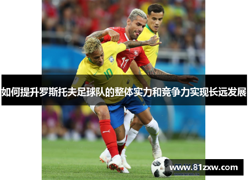 如何提升罗斯托夫足球队的整体实力和竞争力实现长远发展