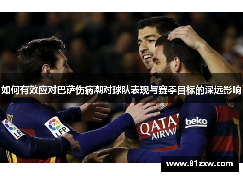 如何有效应对巴萨伤病潮对球队表现与赛季目标的深远影响