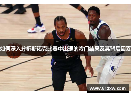 如何深入分析斯诺克比赛中出现的冷门结果及其背后因素 如何深入分析斯诺克比赛中出现的冷门结果及其背后因素