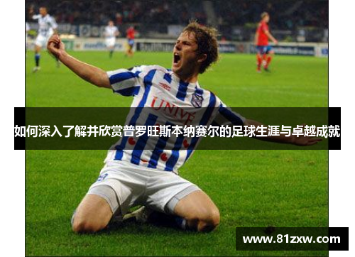 如何深入了解并欣赏普罗旺斯本纳赛尔的足球生涯与卓越成就 如何深入了解并欣赏普罗旺斯本纳赛尔的足球生涯与卓越成就