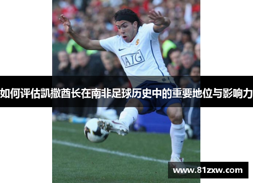如何评估凯撒酋长在南非足球历史中的重要地位与影响力