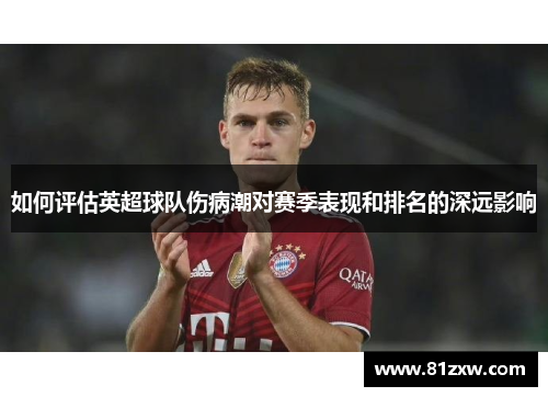 如何评估英超球队伤病潮对赛季表现和排名的深远影响 如何评估英超球队伤病潮对赛季表现和排名的深远影响