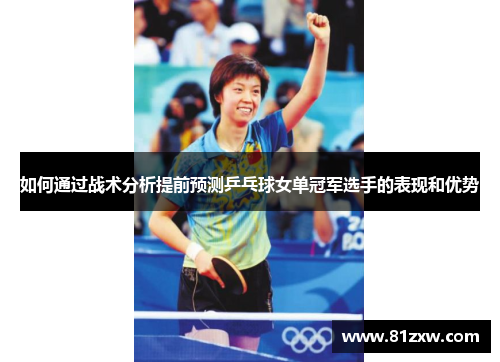 如何通过战术分析提前预测乒乓球女单冠军选手的表现和优势