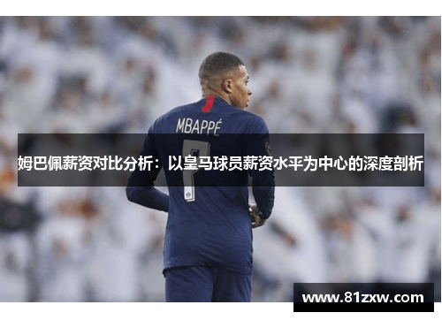 姆巴佩薪资对比分析：以皇马球员薪资水平为中心的深度剖析