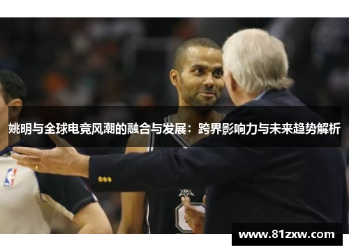 姚明与全球电竞风潮的融合与发展：跨界影响力与未来趋势解析