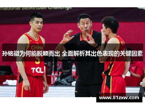 孙铭徽为何能脱颖而出 全面解析其出色表现的关键因素