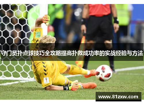 守门员扑点球技巧全攻略提高扑救成功率的实战经验与方法