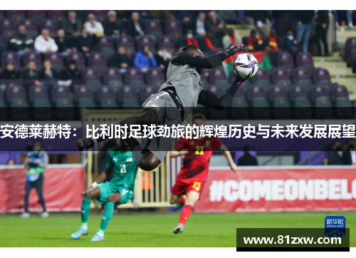 安德莱赫特:比利时足球劲旅的辉煌历史与未来发展展望 安德莱赫特:比利时足球劲旅的辉煌历史与未来发展展望