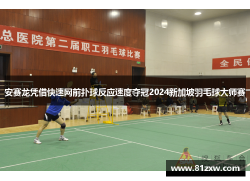 安赛龙凭借快速网前扑球反应速度夺冠2024新加坡羽毛球大师赛 安赛龙凭借快速网前扑球反应速度夺冠2024新加坡羽毛球大师赛