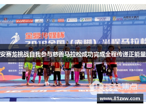 安赛龙挑战自我参与慈善马拉松成功完成全程传递正能量