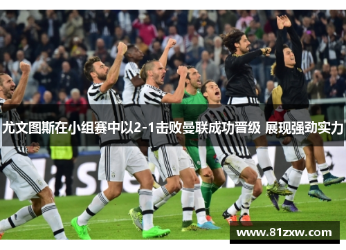 尤文图斯在小组赛中以2-1击败曼联成功晋级 展现强劲实力