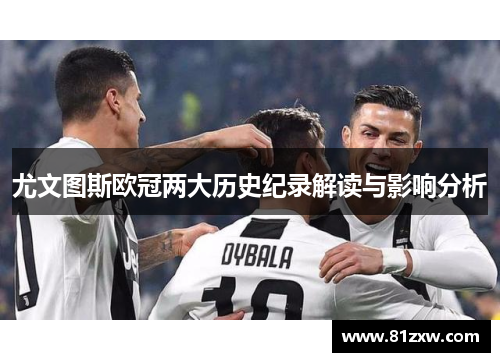 尤文图斯欧冠两大历史纪录解读与影响分析