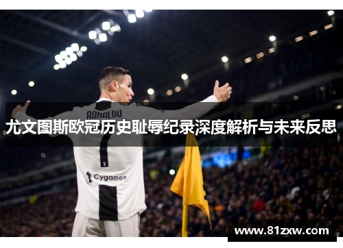 尤文图斯欧冠历史耻辱纪录深度解析与未来反思 尤文图斯欧冠历史耻辱纪录深度解析与未来反思