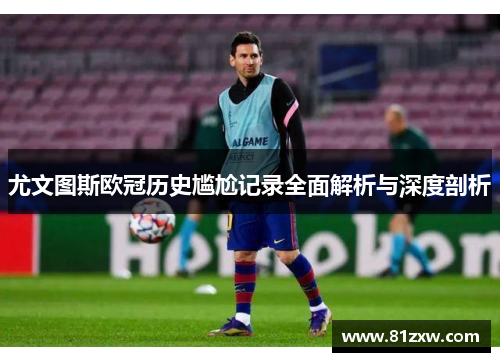 尤文图斯欧冠历史尴尬记录全面解析与深度剖析