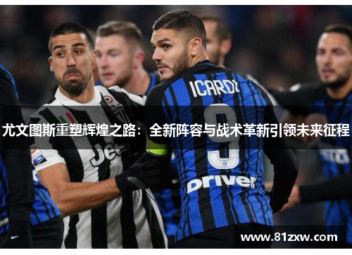 尤文图斯重塑辉煌之路：全新阵容与战术革新引领未来征程