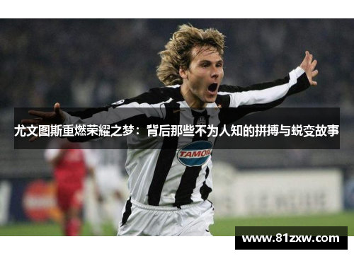 尤文图斯重燃荣耀之梦：背后那些不为人知的拼搏与蜕变故事