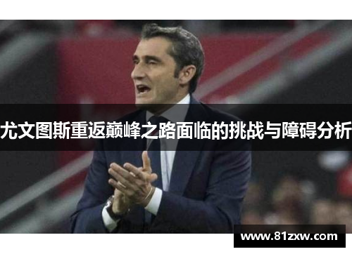 尤文图斯重返巅峰之路面临的挑战与障碍分析
