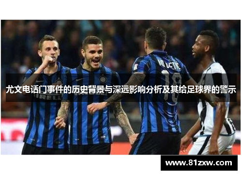 尤文电话门事件的历史背景与深远影响分析及其给足球界的警示