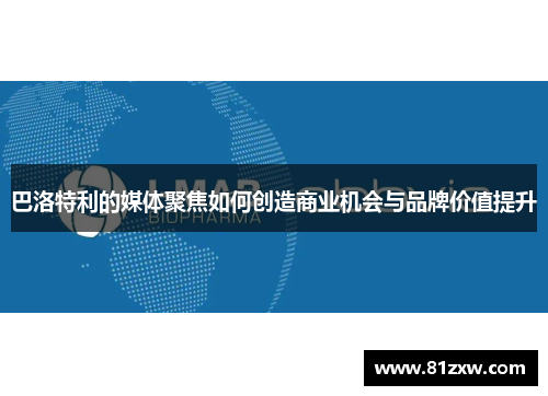 巴洛特利的媒体聚焦如何创造商业机会与品牌价值提升