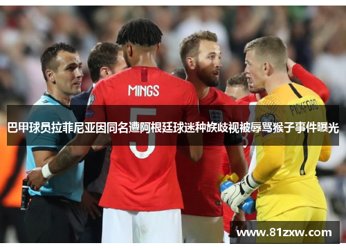 巴甲球员拉菲尼亚因同名遭阿根廷球迷种族歧视被辱骂猴子事件曝光